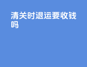 清关时退运要收钱吗