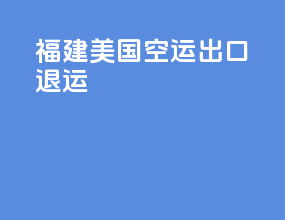 福建美国空运出口退运