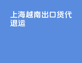 上海越南出口货代退运