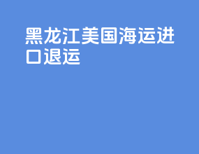黑龙江美国海运进口退运