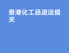 香港化工品退运报关