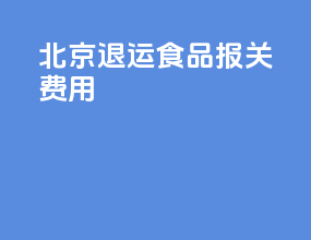 北京退运食品报关费用