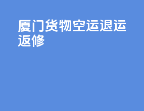 厦门货物空运退运返修