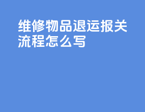 维修物品退运报关流程怎么写