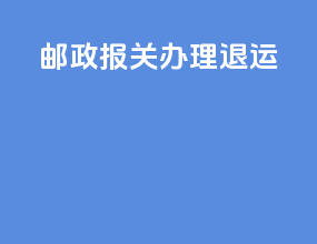 邮政报关 办理退运