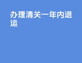 办理清关 一年内 退运
