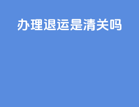办理退运 是清关吗