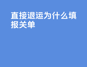 直接退运为什么填报关单
