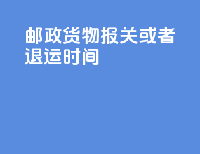 邮政货物报关或者退运时间