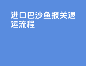 进口巴沙鱼报关退运流程