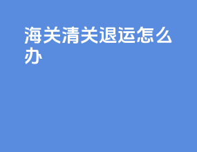 海关清关退运怎么办