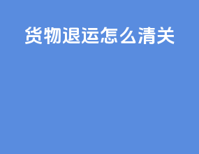 货物退运怎么清关