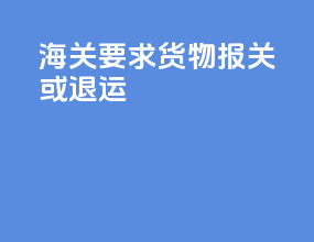 海关要求货物报关或退运