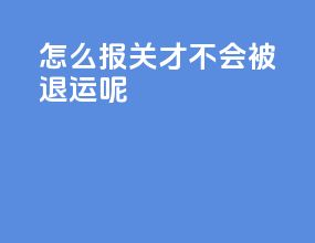 怎么报关才不会被退运呢
