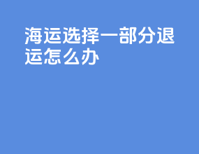 海运选择一部分退运怎么办