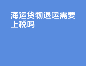 海运货物退运需要上税吗