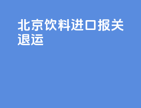 北京饮料进口报关退运