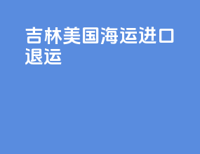吉林美国海运进口退运