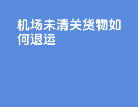 机场未清关货物如何退运