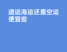 退运海运还是空运便宜些