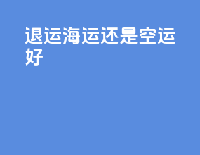 退运海运还是空运好
