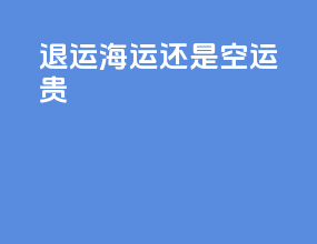 退运海运还是空运贵