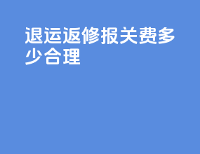 退运返修报关费多少合理
