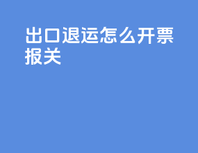 出口退运怎么开票报关