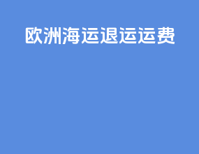 欧洲海运退运运费