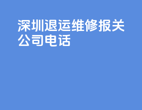 深圳退运维修报关公司电话
