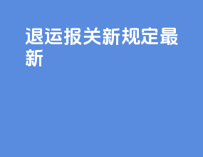 退运报关新规定最新