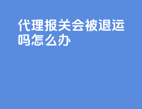 ems代理报关会被退运吗怎么办