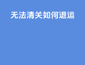 无法清关如何退运