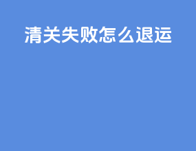 清关失败怎么退运