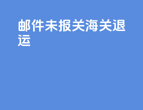 邮件未报关海关退运
