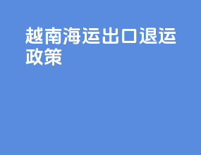 越南海运出口退运政策