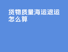 货物质量海运退运怎么算