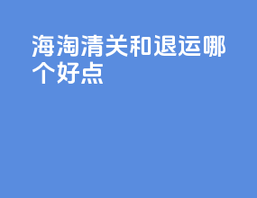 海淘清关和退运哪个好点
