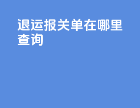 退运报关单在哪里查询
