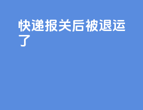 快递报关后被退运了