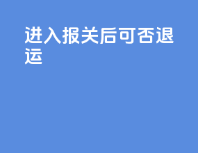 进入报关后可否退运