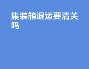 集装箱退运要清关吗
