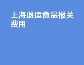 上海退运食品报关费用