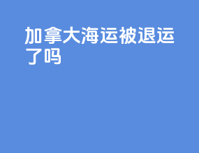 加拿大海运被退运了吗