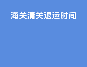 海关清关退运时间