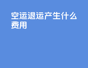空运退运产生什么费用
