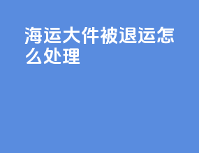 海运大件被退运怎么处理