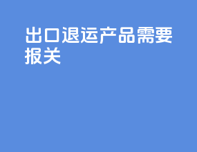出口退运产品需要报关