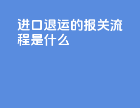 进口退运的报关流程是什么