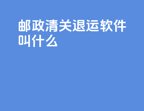 邮政清关退运软件叫什么